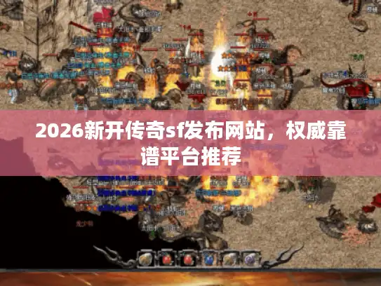2026新开传奇sf发布网站,权威靠谱平台推荐 2026新开传奇sf发布网站,权威靠谱平台推荐