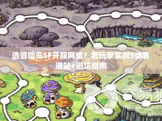选冒险岛SF开服网难？老玩家实测3类靠谱站+避坑指南