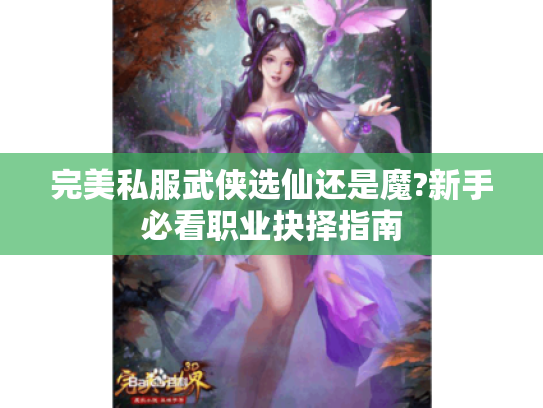 完美私服武侠选仙还是魔?新手必看职业抉择指南