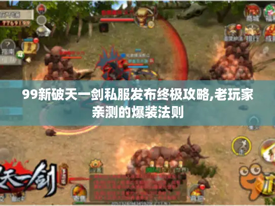 99新破天一剑私服发布终极攻略,老玩家亲测的爆装法则 99新破天一剑私服发布终极攻略,老玩家亲测的爆装法则