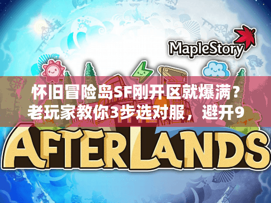 怀旧冒险岛SF刚开区就爆满？老玩家教你3步选对服，避开90%的坑