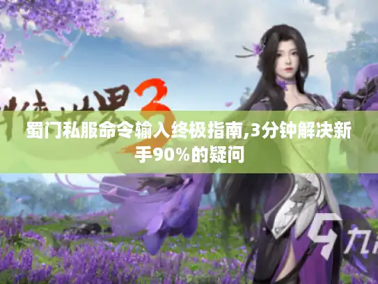蜀门私服命令输入终极指南,3分钟解决新手90%的疑问 蜀门私服命令输入终极指南,3分钟解决新手90%的疑问