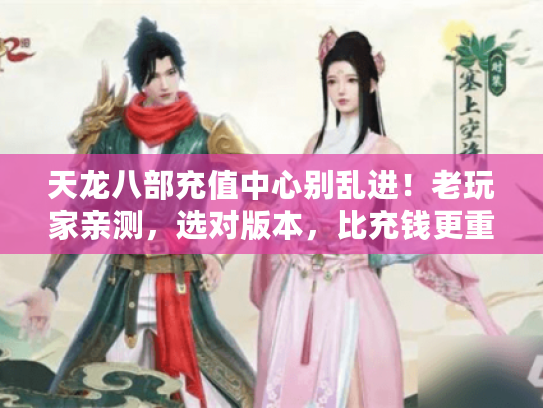天龙八部充值中心别乱进！老玩家亲测，选对版本，比充钱更重要