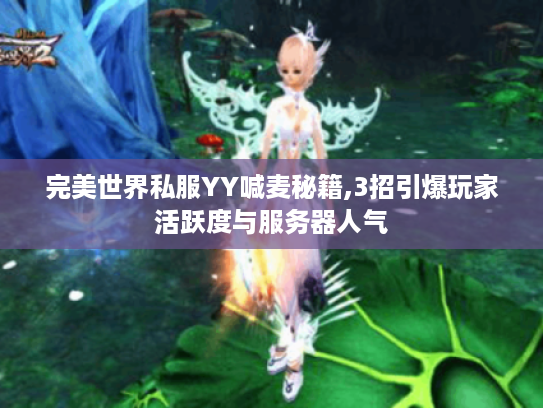 完美世界私服YY喊麦秘籍,3招引爆玩家活跃度与服务器人气