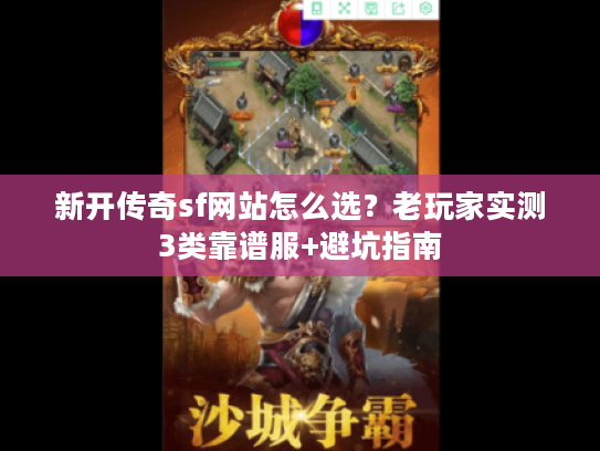 新开传奇sf网站怎么选？老玩家实测3类靠谱服+避坑指南