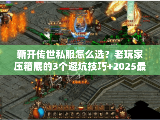 新开传世私服怎么选？老玩家压箱底的3个避坑技巧+2025最新开服表