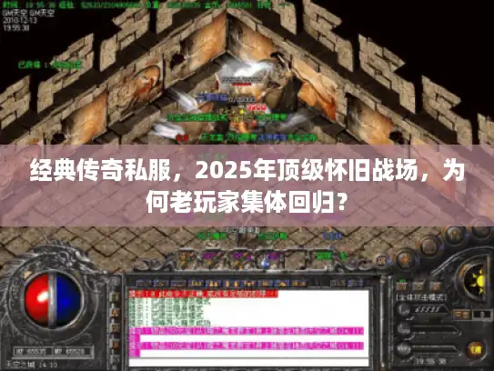 经典传奇私服,2025年顶级怀旧战场,为何老玩家集体回归? 经典传奇私服,2025年顶级怀旧战场,为何老玩家集体回归?
