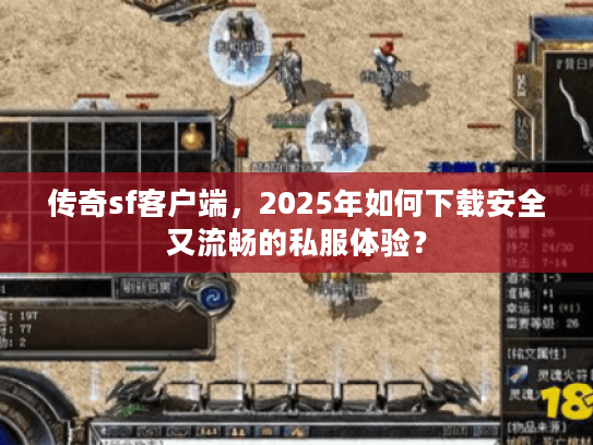 传奇sf客户端,2025年如何下载安全又流畅的私服体验? 传奇sf客户端,2025年如何下载安全又流畅的私服体验?