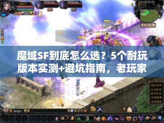 魔域SF到底怎么选？5个耐玩版本实测+避坑指南，老玩家私藏