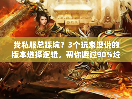 找私服总踩坑?3个玩家没说的版本选择逻辑,帮你避过90%垃圾服 找私服总踩坑?3个玩家没说的版本选择逻辑,帮你避过90%垃圾服