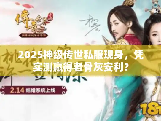 2025神级传世私服现身，凭实测赢得老骨灰安利？