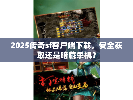 2025传奇sf客户端下载,安全获取还是暗藏杀机? 2025传奇sf客户端下载,安全获取还是暗藏杀机?