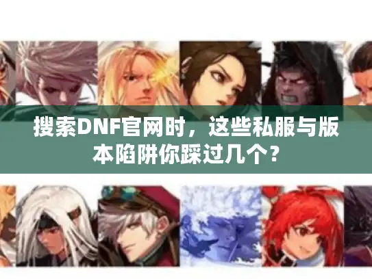 搜索DNF官网时，这些私服与版本陷阱你踩过几个？