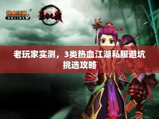 老玩家实测，3类热血江湖私服避坑挑选攻略