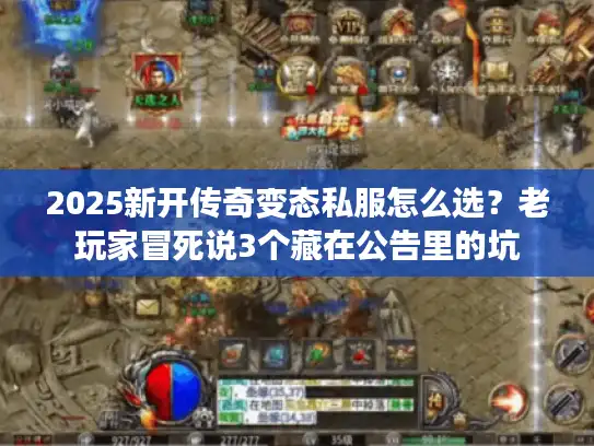 2025新开传奇变态私服怎么选？老玩家冒死说3个藏在公告里的坑