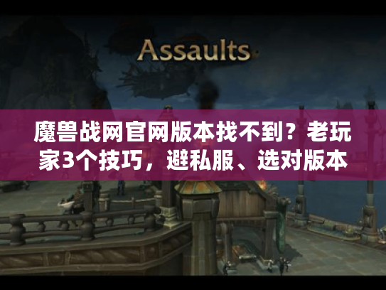 魔兽战网官网版本找不到？老玩家3个技巧，避私服、选对版本
