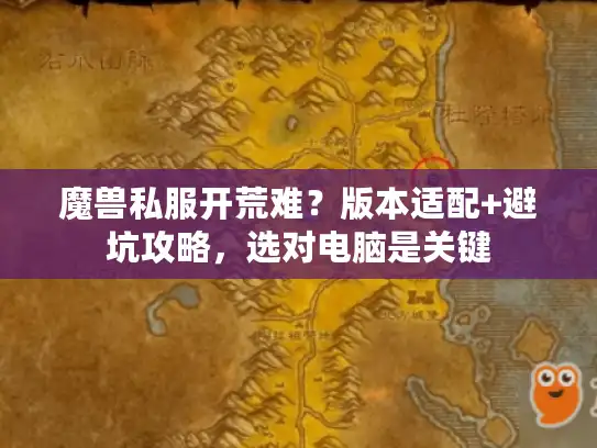 魔兽私服开荒难？版本适配+避坑攻略，选对电脑是关键