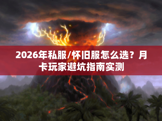 2026年私服/怀旧服怎么选?月卡玩家避坑指南实测 2026年私服/怀旧服怎么选?月卡玩家避坑指南实测