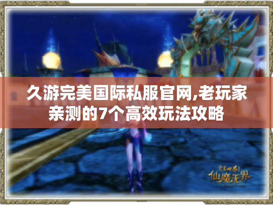 久游完美国际私服官网,老玩家亲测的7个高效玩法攻略 久游完美国际私服官网,老玩家亲测的7个高效玩法攻略