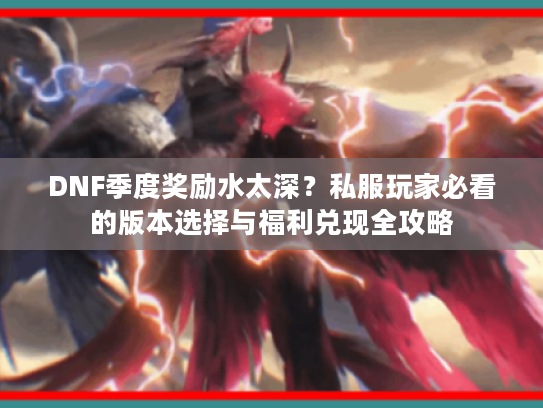 DNF季度奖励水太深？私服玩家必看的版本选择与福利兑现全攻略