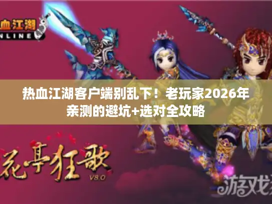 热血江湖客户端别乱下！老玩家2026年亲测的避坑+选对全攻略