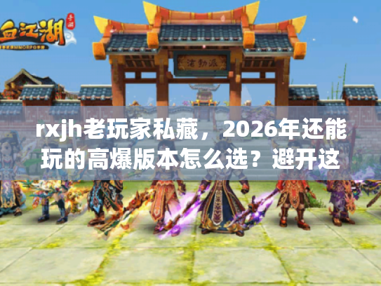 rxjh老玩家私藏，2026年还能玩的高爆版本怎么选？避开这3个坑