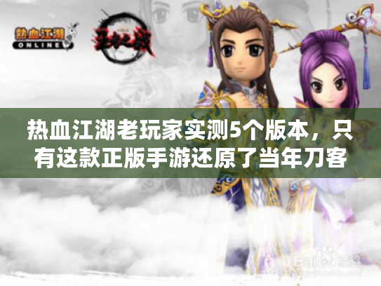 热血江湖老玩家实测5个版本,只有这款正版手游还原了当年刀客冲级的爽感 热血江湖老玩家实测5个版本,只有这款正版手游还原了当年刀客冲级的爽感