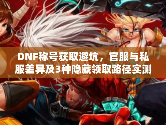 DNF称号获取避坑，官服与私服差异及3种隐藏领取路径实测