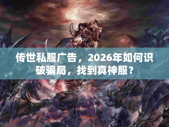 传世私服广告,2026年如何识破骗局,找到真神服? 传世私服广告,2026年如何识破骗局,找到真神服?