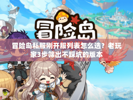 冒险岛私服刚开服列表怎么选?老玩家3步筛出不踩坑的版本 冒险岛私服刚开服列表怎么选?老玩家3步筛出不踩坑的版本