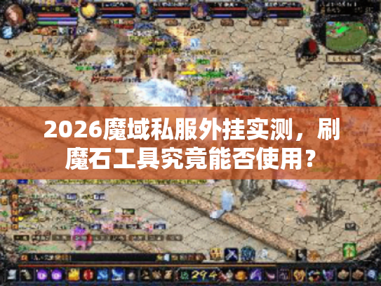 2026魔域私服外挂实测,刷魔石工具究竟能否使用? 2026魔域私服外挂实测,刷魔石工具究竟能否使用?