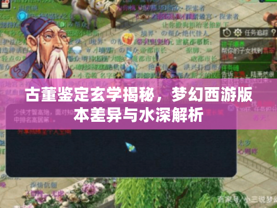 古董鉴定玄学揭秘,梦幻西游版本差异与水深解析 古董鉴定玄学揭秘,梦幻西游版本差异与水深解析