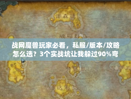 战网魔兽玩家必看，私服/版本/攻略怎么选？3个实战坑让我躲过90%弯路