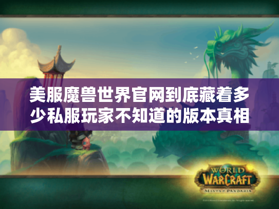 美服魔兽世界官网到底藏着多少私服玩家不知道的版本真相? 美服魔兽世界官网到底藏着多少私服玩家不知道的版本真相?
