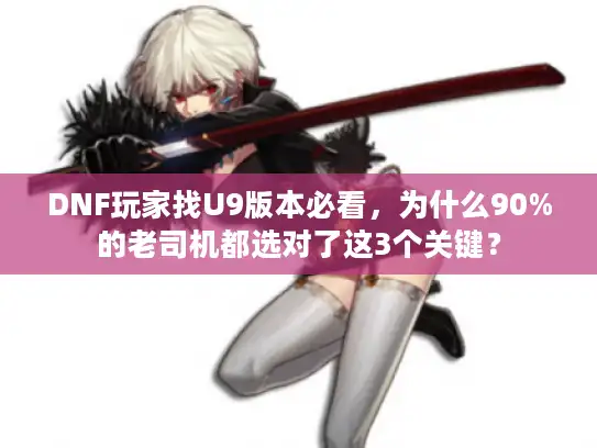 DNF玩家找U9版本必看，为什么90%的老司机都选对了这3个关键？