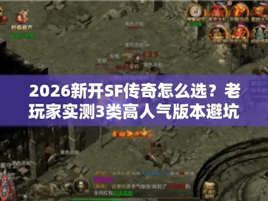 2026新开SF传奇怎么选?老玩家实测3类高人气版本避坑指南 2026新开SF传奇怎么选?老玩家实测3类高人气版本避坑指南