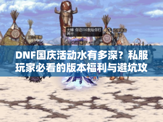 DNF国庆活动水有多深？私服玩家必看的版本福利与避坑攻略