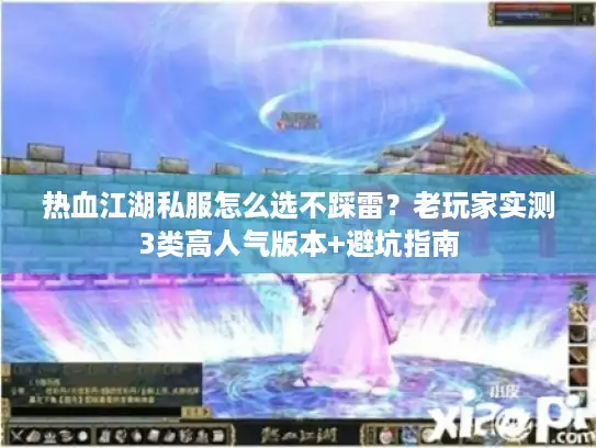热血江湖私服怎么选不踩雷？老玩家实测3类高人气版本+避坑指南