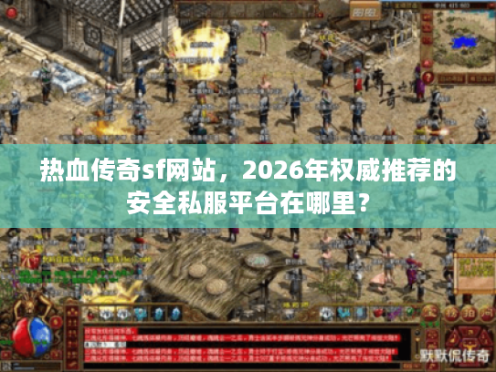 热血传奇sf网站，2026年权威推荐的安全私服平台在哪里？
