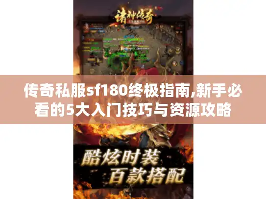 传奇私服sf180终极指南,新手必看的5大入门技巧与资源攻略