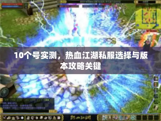 10个号实测,热血江湖私服选择与版本攻略关键 10个号实测,热血江湖私服选择与版本攻略关键