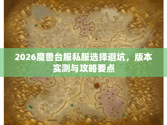 2026魔兽台服私服选择避坑，版本实测与攻略要点