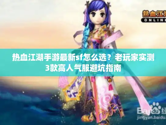 热血江湖手游最新sf怎么选？老玩家实测3款高人气服避坑指南