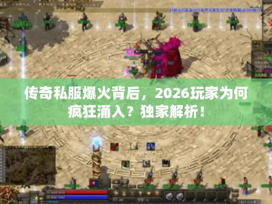 传奇私服爆火背后，2026玩家为何疯狂涌入？独家解析！