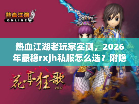 热血江湖老玩家实测，2026年最稳rxjh私服怎么选？附隐藏攻略获取技巧