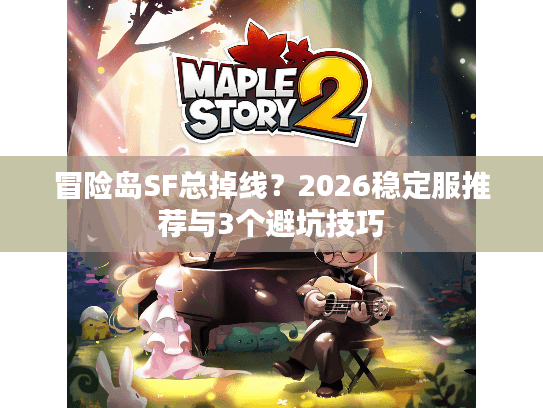 冒险岛SF总掉线?2026稳定服推荐与3个避坑技巧 冒险岛SF总掉线?2026稳定服推荐与3个避坑技巧