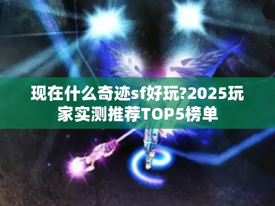现在什么奇迹sf好玩?2025玩家实测推荐TOP5榜单