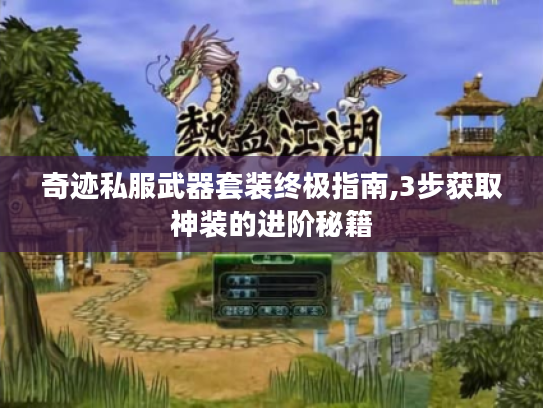 奇迹私服武器套装终极指南,3步获取神装的进阶秘籍