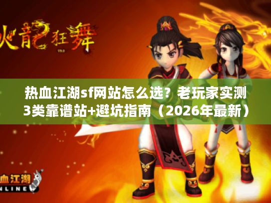 热血江湖sf网站怎么选?老玩家实测3类靠谱站+避坑指南(2026年最新) 热血江湖sf网站怎么选?老玩家实测3类靠谱站+避坑指南(2026年最新)