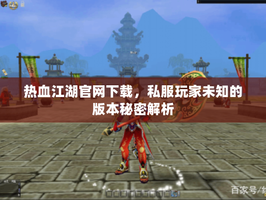 热血江湖官网下载，私服玩家未知的版本秘密解析